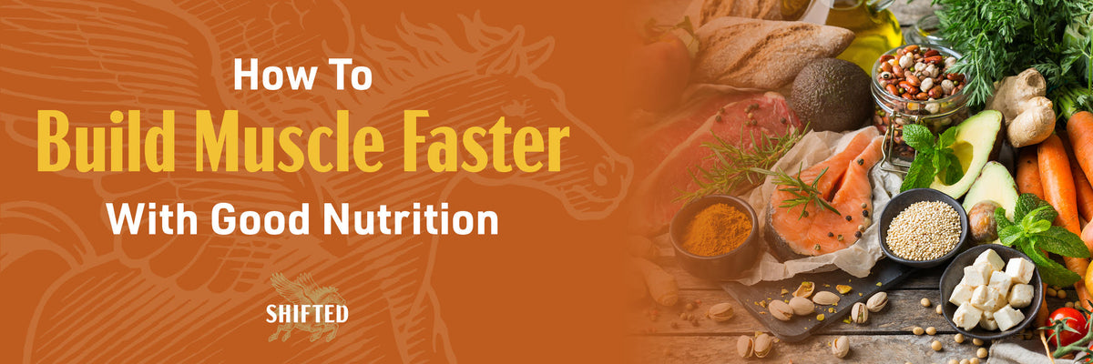How To Build Muscle Faster With Good Nutrition – Shifted