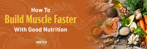 How To Build Muscle Faster With Good Nutrition